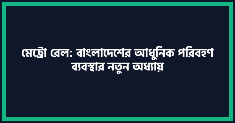 অনুচ্ছেদ রচনাঃ মেট্রো রেল: বাংলাদেশের আধুনিক পরিবহণ ব্যবস্থার নতুন অধ্যায়